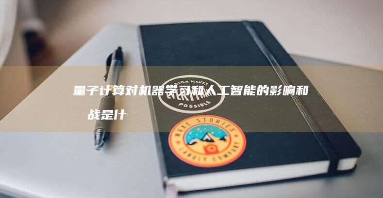 量子计算对机器学习和人工智能的影响和挑战是什么？